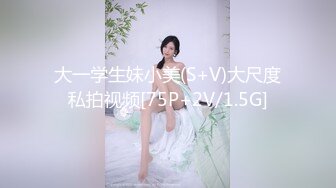 大一学生妹小美(S+V)大尺度私拍视频[75P+2V/1.5G]