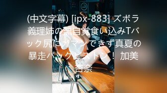 (中文字幕) [ipx-883] ズボラ義理姉の無自覚食い込みTバック尻にガマンできず真夏の暴走バックピストン！ 加美杏奈