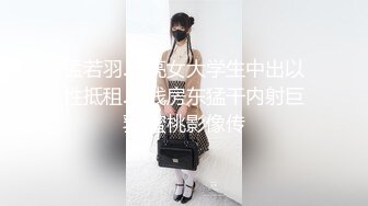 孟若羽.漂亮女大学生中出以性抵租.有钱房东猛干内射巨乳.蜜桃影像传