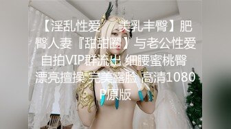 【淫乱性爱❤️美乳丰臀】肥臀人妻『甜甜圈】与老公性爱自拍VIP群流出 细腰蜜桃臀 漂亮擅操 完美露脸 高清1080P原版