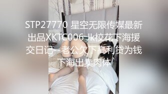 STP27770 星空无限传媒最新出品XKTC006 Jk校花下海援交日记--老公欠下高利贷为钱下海出卖肉体