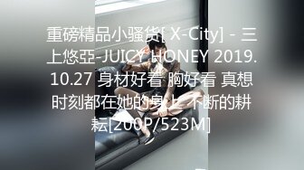 重磅精品小骚货[ X-City] - 三上悠亞-JUICY HONEY 2019.10.27 身材好看 胸好看 真想时刻都在她的身上 不断的耕耘[200P/523M]