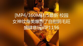 [MP4/360M]3/5最新 校园女神纹身美爆炸了自慰阴毛旺盛肆意玩VIP1196