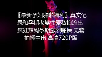 〖最新孕妇啪啪福利〗真实记录和孕期老婆性爱私拍流出 疯狂辣妈孕期激烈啪操 无套抽插中出 高清720P版