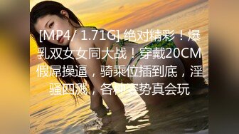 [MP4/ 1.71G] 绝对精彩！爆乳双女女同大战！穿戴20CM假屌操逼，骑乘位插到底，淫骚四溅，各种姿势真会玩