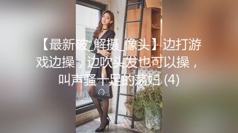 【最新破_解摄_像头】边打游戏边操，边吹头发也可以操，叫声骚十足的荡妇 (4)