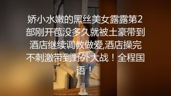 娇小水嫩的黑丝美女露露第2部刚开苞没多久就被土豪带到酒店继续调教做爱,酒店操完不刺激带到野外大战！全程国语！