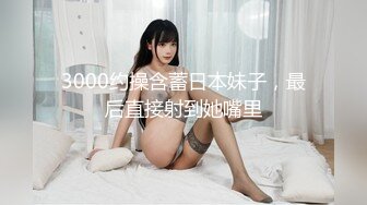 3000约操含蓄日本妹子，最后直接射到她嘴里