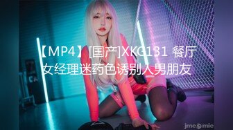 【MP4】[国产]XKG131 餐厅女经理迷药色诱别人男朋友