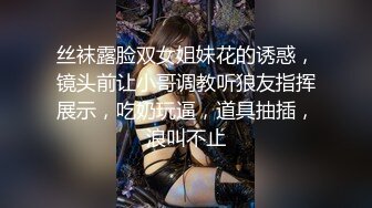 丝袜露脸双女姐妹花的诱惑，镜头前让小哥调教听狼友指挥展示，吃奶玩逼，道具抽插，浪叫不止