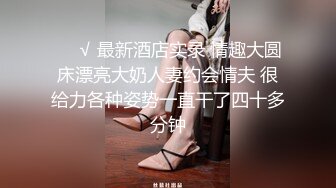 ❤️√ 最新酒店实录 情趣大圆床漂亮大奶人妻约会情夫 很给力各种姿势一直干了四十多分钟