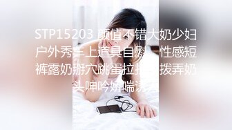 STP15203 颜值不错大奶少妇户外秀车上道具自慰，性感短裤露奶掰穴跳蛋拉扯，拨弄奶头呻吟娇喘诱人