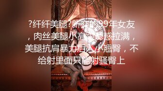 ?纤纤美腿?新交的99年女友，肉丝美腿小高跟诱惑拉满，美腿抗肩暴力后入小翘臀，不给射里面只能射骚臀上