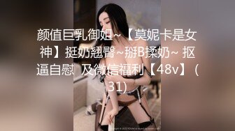 颜值巨乳御姐~【莫妮卡是女神】挺奶翘臀~掰B揉奶~ 抠逼自慰  及微信福利【48v】 (31)