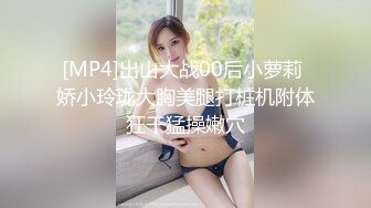 [MP4]出山大战00后小萝莉 娇小玲珑大胸美腿打桩机附体狂干猛操嫩穴