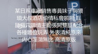 某日系車廠銷售專員妹子與猥瑣大叔酒店偷情私會啪啪 互舔摳穴調情主動張開雙腿配合各種體位玩弄 外表清純原來內心淫蕩無比 高清原版