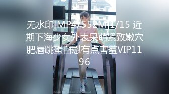 无水印[MP4/552M]1/15 近期下海少女外表呆萌紧致嫩穴肥唇跳蛋自慰有点害羞VIP1196