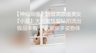 【神仙颜值】超级高颜值美女『小蓝』大尺度性爱私拍流出 极品丰臀 各式制服多姿势体位啪