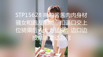 STP15628 啪啪酱酱肉肉身材骚女和跑友啪啪，扣逼口交上位骑乘后人大力猛操，边口边按摩器震动自慰