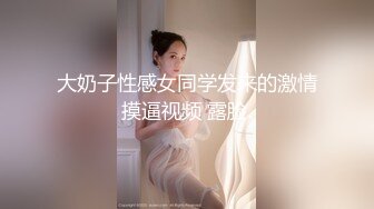 大奶子性感女同学发来的激情摸逼视频 露脸.