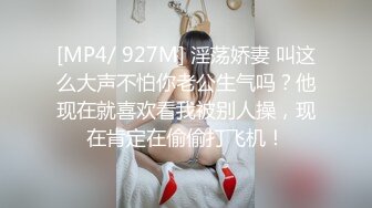 [MP4/ 927M] 淫荡娇妻 叫这么大声不怕你老公生气吗？他现在就喜欢看我被别人操，现在肯定在偷偷打飞机！