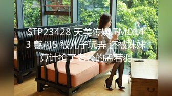 STP23428 天美传媒 TM0143 艷母5 被儿子玩弄 还被妹妹算计抢了老公的孟若羽