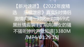 【新片速遞】《2022年度精选㊙️乐橙泄密》真实5对情侣激情肉搏一对比一对嗨69式黑丝情趣装干的啪啪响女的骚不骚听呻吟声就知道[3380M/MP4/01:29:15]