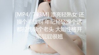 [MP4/ 743M] 漂亮轻熟女 还操个毛线啊 年纪轻轻操个逼都拉伤像个老头 大姐性格开朗屁屁很翘