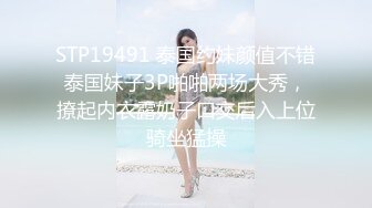 STP19491 泰国约妹颜值不错泰国妹子3P啪啪两场大秀，撩起内衣露奶子口交后入上位骑坐猛操