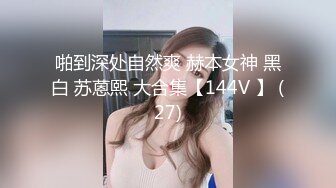 啪到深处自然爽 赫本女神 黑白 苏蒽熙 大合集【144V 】 (27)