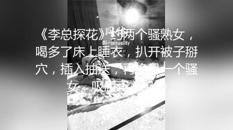 《李总探花》约两个骚熟女，喝多了床上睡衣，扒开被子掰穴，插入抽送，再换另一个骚女，吸屌正入爆操