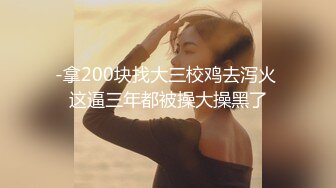 -拿200块找大三校鸡去泻火 这逼三年都被操大操黑了