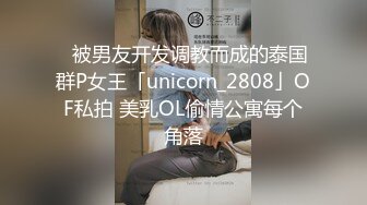 ✨被男友开发调教而成的泰国群P女王「unicorn_2808」OF私拍 美乳OL偷情公寓每个角落