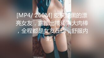 [MP4/ 260M] 皮肤黝黑的漂亮女友，露脸出镜骑乘大肉棒，全程都是女友在动，舒服内射！