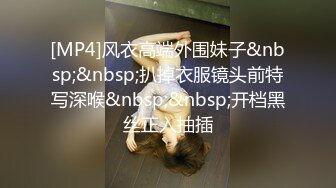 [MP4]风衣高端外围妹子&nbsp;&nbsp;扒掉衣服镜头前特写深喉&nbsp;&nbsp;开档黑丝正入抽插