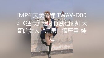 [MP4]天美传媒 TWAV-D003《猛假》龅牙仔胁迫强奸大哥的女人“后果”很严重-娃娃