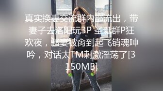 真实换妻交流群内部流出，带妻子去洛阳玩3P 圣诞群P狂欢夜，骚妻被肏到起飞销魂呻吟，对话太TM刺激淫荡了[3150MB]