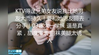 KTV得逞兄弟女友说我比她男友大而持久！要和她男友回去分手！03JK大一学妹 逼是真紧，甜度爆表 白袜美腿太诱人