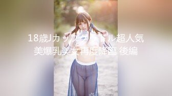 18歳Jカップグラドル超人気美爆乳美女再度降臨 後編