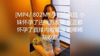 [MP4/ 802M] 孕妇也疯狂 小妹怀孕了还找男友操 反正都怀孕了直接内射骚逼 超棒稀缺收藏