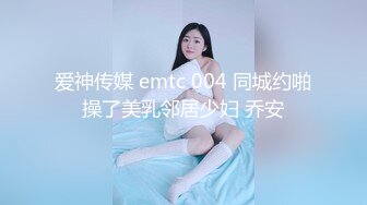 爱神传媒 emtc 004 同城约啪操了美乳邻居少妇 乔安