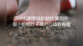 [MP4]剧情跌宕起伏 操到外围小姐姐肚子痛对白精彩有趣