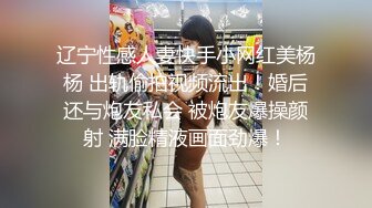 辽宁性感人妻快手小网红美杨杨 出轨偷拍视频流出！婚后还与炮友私会 被炮友爆操颜射 满脸精液画面劲爆！