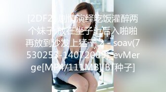 [2DF2] 剧情演绎吃饭灌醉两个妹子 放在坐子上后入啪啪再放到沙发上猛干 2 - soav(7530253-14072009)_evMerge[MP4/111MB][BT种子]