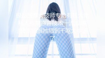 极品按摩女技师专给有钱大佬私人按摩声音技术一流,拿嘴当B洞狠狠抽插到干呕太牛逼了