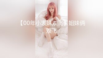 【00年小表妹双飞】姐妹俩双飞