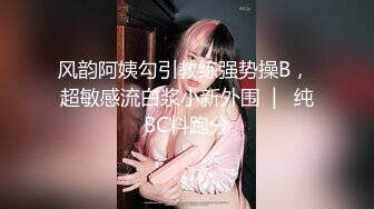 风韵阿姨勾引教练强势操B， 超敏感流白浆小新外围  |   纯BC料跑分