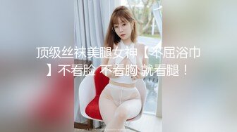 顶级丝袜美腿女神【不屈浴巾】不看脸 不看胸 就看腿！