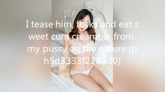 I tease him, fucks and eat sweet cum creampie from my pussy on the nature (ph5d3333f2280d0)