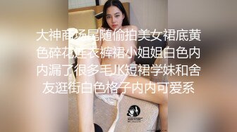 大神商场尾随偷拍美女裙底黄色碎花连衣裤裙小姐姐白色内内漏了很多毛JK短裙学妹和舍友逛街白色格子内内可爱系